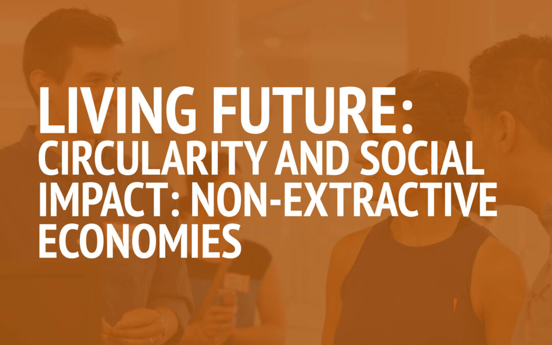 Living Future Community: October 2025 Roundtable | Circularity and Social Impact: Non-Extractive Economies